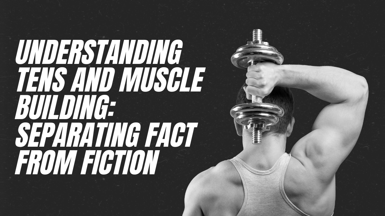 Understanding TENS and Muscle Building: Separating Fact from Fiction